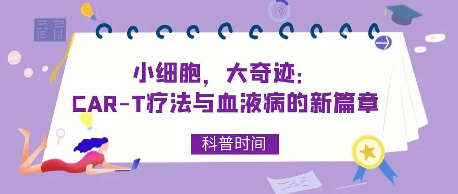 科普时间 | 小细胞，大奇迹：CAR-T疗法与血液病的新篇章