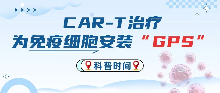 科普时间 | CAR-T治疗——为免疫细胞安装“GPS”