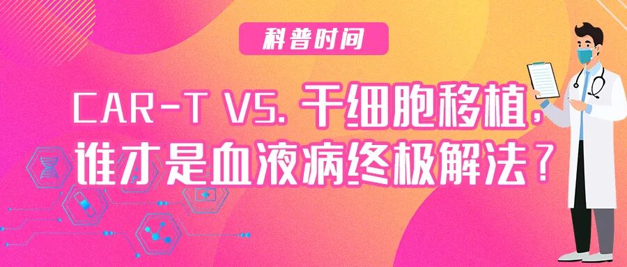 科普时间 | CAR-T VS. 干细胞移植，谁才是血液病终极解法？