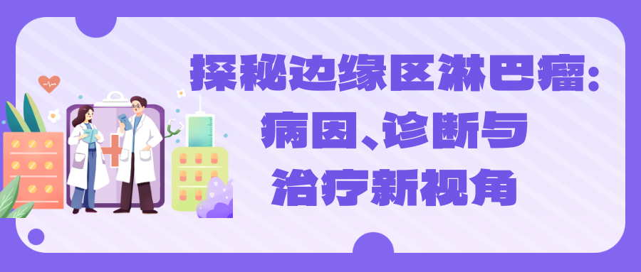 探秘边缘区淋巴瘤:病因、诊断与治疗新视角