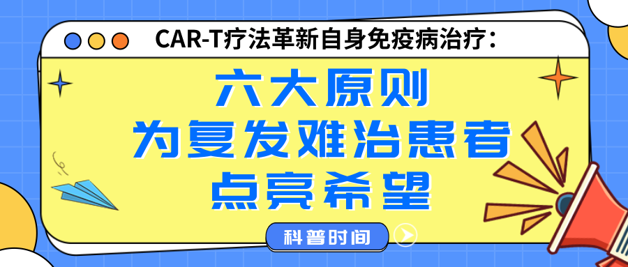 科普时间 | CAR-T疗法革新自身免疫病治疗：六大原则为复发难治患者点亮希望
