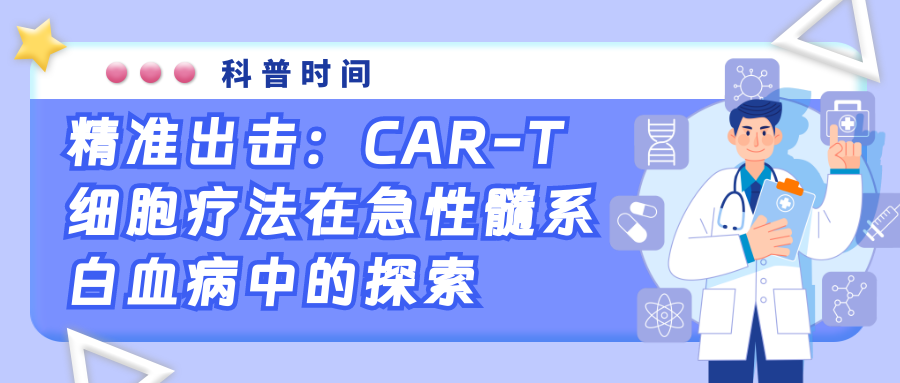 科普时间 | 精准出击：CAR-T细胞疗法在急性髓系白血病中的探索
