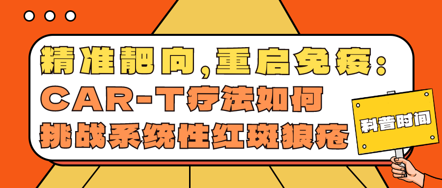 科普时间 | 精准靶向，重启免疫：CAR-T疗法如何挑战系统性红斑狼疮