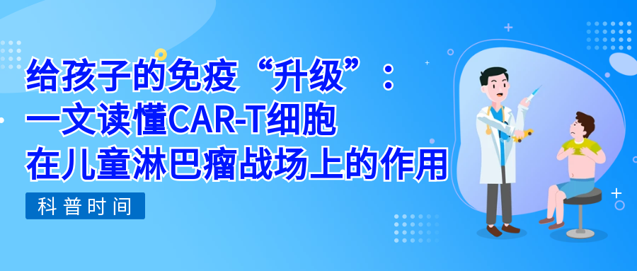 科普时间 | 给孩子的免疫“升级”：一文读懂CAR-T细胞在儿童淋巴瘤战场上的作用