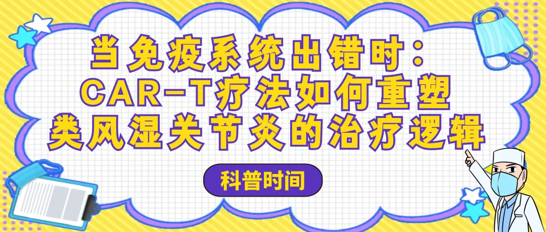 科普时间 |当免疫系统出错时：CAR-T疗法如何重塑类风湿关节炎的治疗逻辑