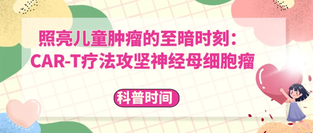 科普时间 | 照亮儿童肿瘤的至暗时刻：CAR-T疗法攻坚神经母细胞瘤