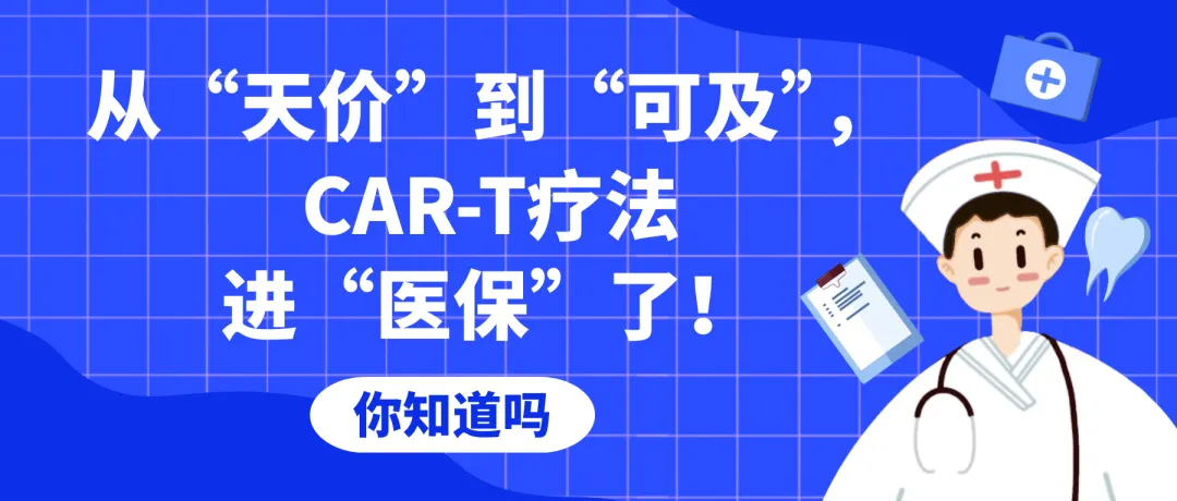 你知道吗｜从“天价”到“可及”，CAR-T疗法进“医保”了！