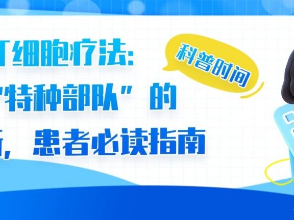 科普时间 | CAR-T细胞疗法：抗癌“特种部队”的全解析，患者必读指南