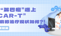 科普时间 | 当“淋巴瘤”遇上“CAR-T”，目前的治疗现状如何？！