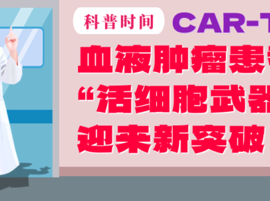 科普时间 | CAR-T疗法：血液肿瘤患者的“活细胞武器”迎来新突破