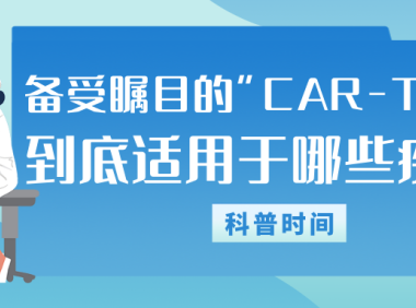 科普时间 | 备受瞩目的“CAR-T疗法”，到底适用于哪些疾病？