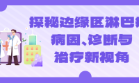 探秘边缘区淋巴瘤：病因、诊断与治疗新视角