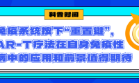 科普时间 | 为免疫系统按下“重置键”，CAR-T疗法在自身免疫性疾病中的应用和前景值得期待