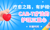 科普时间 | 疗愈之路，有护相伴：CAR-T疗法的护理三重心