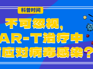 科普时间 | 不可忽视，CAR-T治疗中如何应对病毒感染？