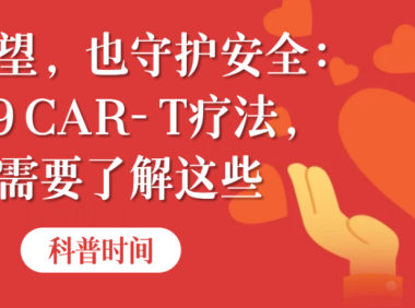 科普时间 | 守护希望，也守护安全：CD19 CAR-T疗法，你需要了解这些