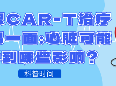 科普时间 | 认识CAR-T治疗的另一面：心脏可能受到哪些影响？