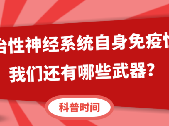 科普时间 | 面对难治性神经系统自身免疫性疾病，我们还有哪些武器？