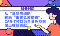 科普时间 | 从“清除癌细胞”转向“重建免疫稳态”，CAR-T可以为自身免疫病做出哪些贡献