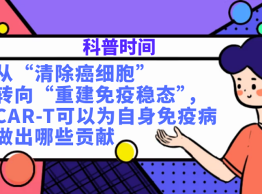 科普时间 | 从“清除癌细胞”转向“重建免疫稳态”，CAR-T可以为自身免疫病做出哪些贡献