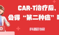 科普时间 | CAR-T治疗后，会得“第二种癌”吗？