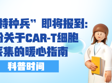 科普时间 | 你的“特种兵”即将报到：一份关于CAR-T细胞采集的暖心指南