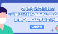 认识药物 | CAR-T治疗引起的“细胞因子释放综合征”怎么破？来看~有这些药物可以用