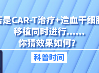科普时间｜若是CAR-T治疗+造血干细胞移植同时进行……你猜效果如何？