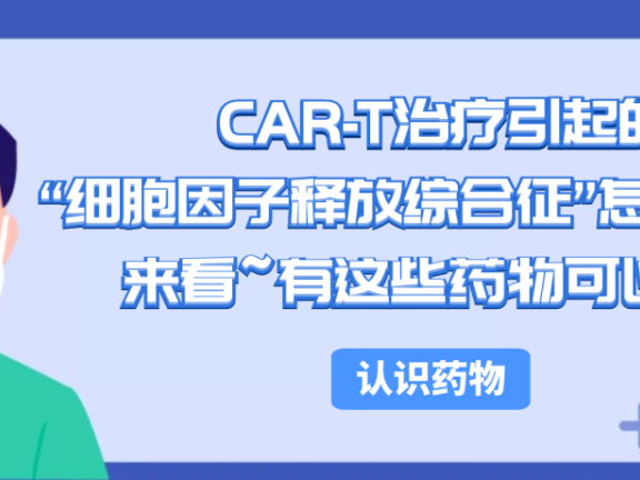 认识药物 | CAR-T治疗引起的“细胞因子释放综合征”怎么破？来看~有这些药物可以用