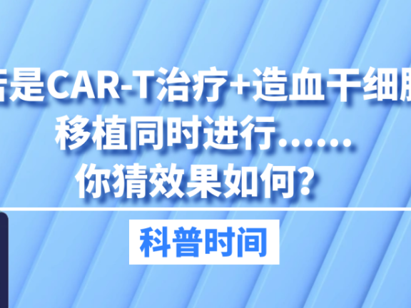 科普时间｜若是CAR-T治疗+造血干细胞移植同时进行……你猜效果如何？