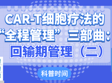 科普时间 | CAR-T细胞疗法的“全程管理”三部曲：回输期管理（二）