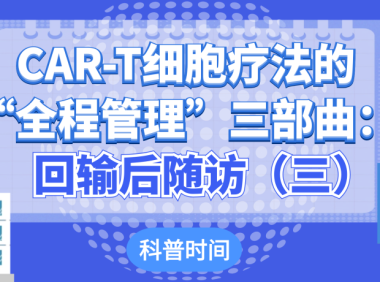 科普时间 | CAR-T细胞疗法的“全程管理”三部曲：回输后随访（三）