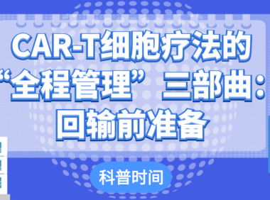 科普时间 | CAR-T细胞疗法的“全程管理”三部曲：回输前准备