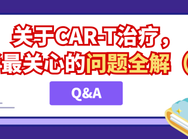 Q&A｜关于CAR-T治疗，患者最关心的问题全解（二）