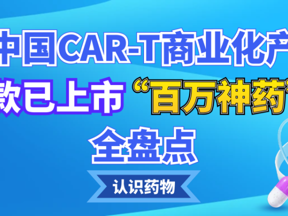 认识药物 | 细数中国CAR-T商业化产品:7款已上市“百万神药”全盘点