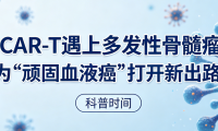 科普时间 | 当CAR-T遇上多发性骨髓瘤：为“顽固血液癌”打开新出路