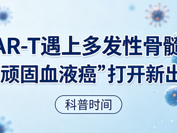 科普时间 | 当CAR-T遇上多发性骨髓瘤:为“顽固血液癌”打开新出路