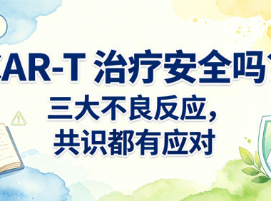 科普时间 | CAR-T 治疗安全吗？三大不良反应，共识都有应对