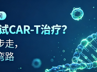科普时间 | 想尝试CAR-T治疗？这四步走，不走弯路