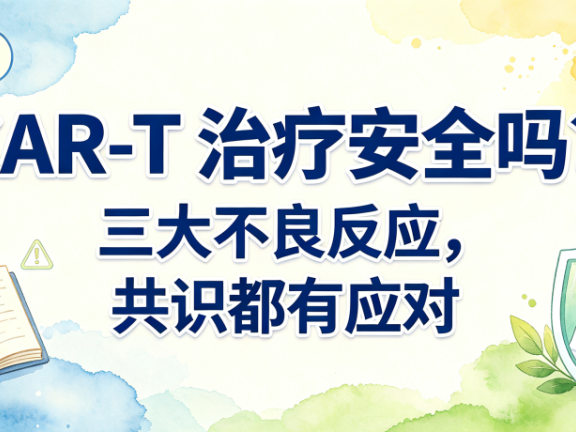 科普时间 | CAR-T 治疗安全吗?三大不良反应,共识都有应对